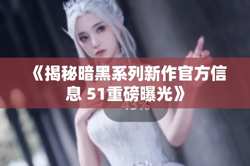 《揭秘暗黑系列新作官方信息 51重磅曝光》