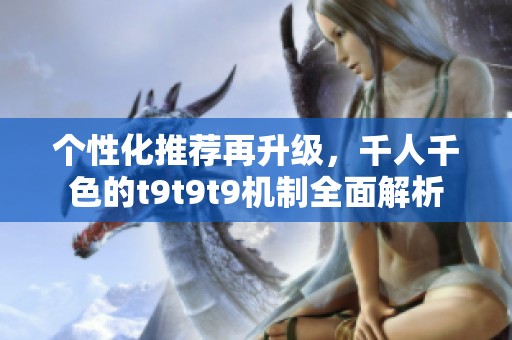 个性化推荐再升级，千人千色的t9t9t9机制全面解析