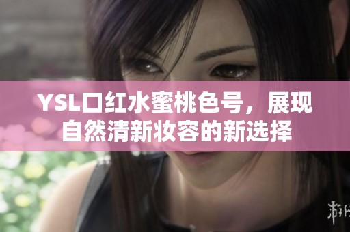 YSL口红水蜜桃色号，展现自然清新妆容的新选择