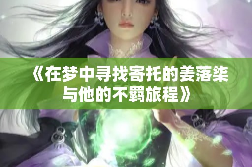 《在梦中寻找寄托的姜落柒与他的不羁旅程》