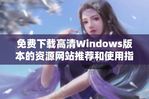 免费下载高清Windows版本的资源网站推荐和使用指南
