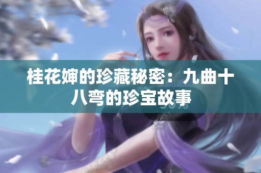 桂花婶的珍藏秘密：九曲十八弯的珍宝故事