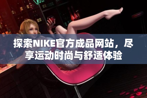 探索NIKE官方成品网站，尽享运动时尚与舒适体验