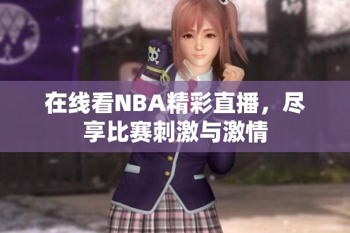 在线看NBA精彩直播，尽享比赛刺激与激情