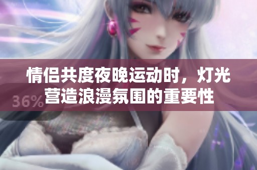 情侣共度夜晚运动时，灯光营造浪漫氛围的重要性