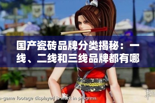 国产瓷砖品牌分类揭秘：一线、二线和三线品牌都有哪些