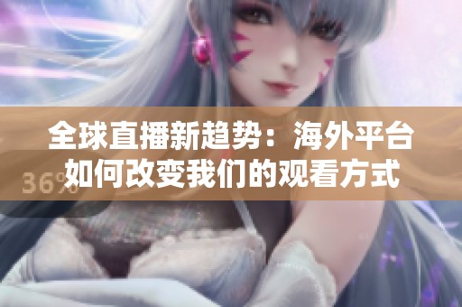 全球直播新趋势：海外平台如何改变我们的观看方式
