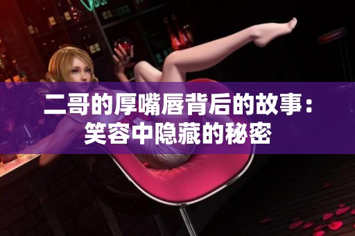 二哥的厚嘴唇背后的故事：笑容中隐藏的秘密