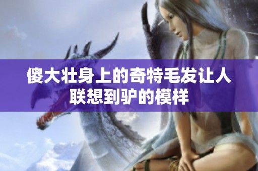 傻大壮身上的奇特毛发让人联想到驴的模样