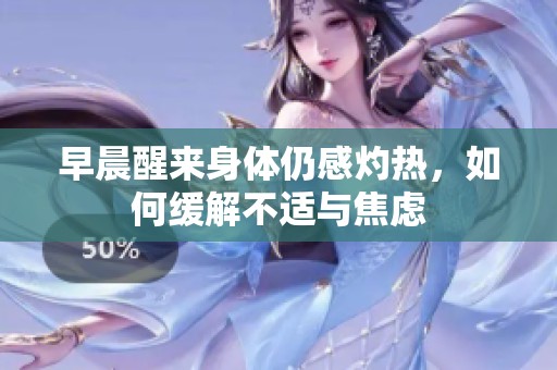 早晨醒来身体仍感灼热，如何缓解不适与焦虑