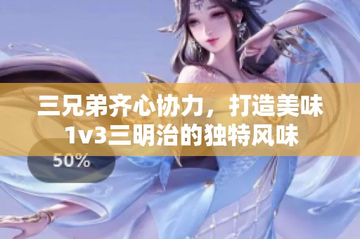 三兄弟齐心协力，打造美味1v3三明治的独特风味