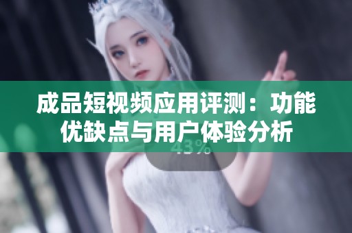 成品短视频应用评测：功能优缺点与用户体验分析