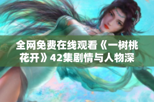 全网免费在线观看《一树桃花开》42集剧情与人物深度解析