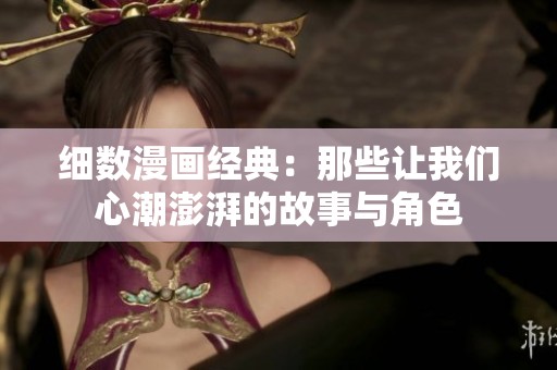 细数漫画经典：那些让我们心潮澎湃的故事与角色