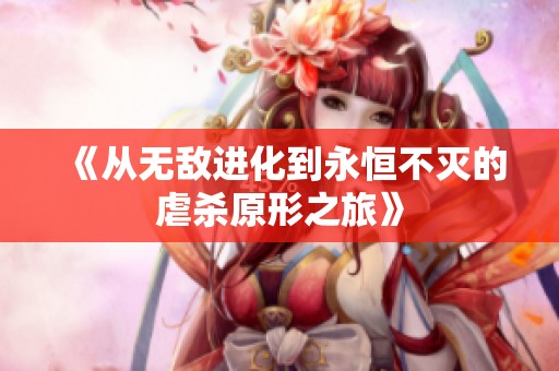 《从无敌进化到永恒不灭的虐杀原形之旅》