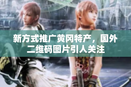 新方式推广黄冈特产，国外二维码图片引人关注