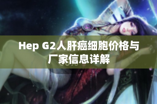 Hep G2人肝癌细胞价格与厂家信息详解