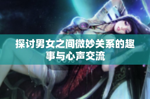 探讨男女之间微妙关系的趣事与心声交流
