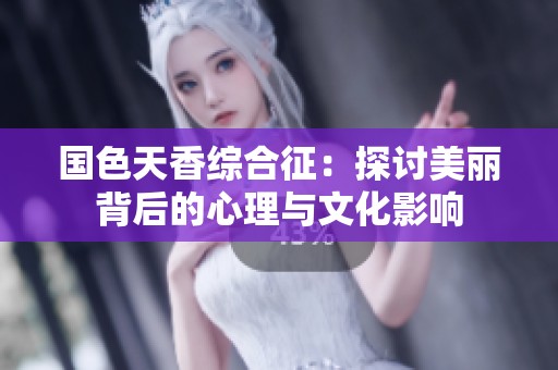 国色天香综合征：探讨美丽背后的心理与文化影响