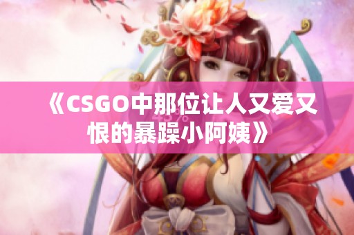 《CSGO中那位让人又爱又恨的暴躁小阿姨》