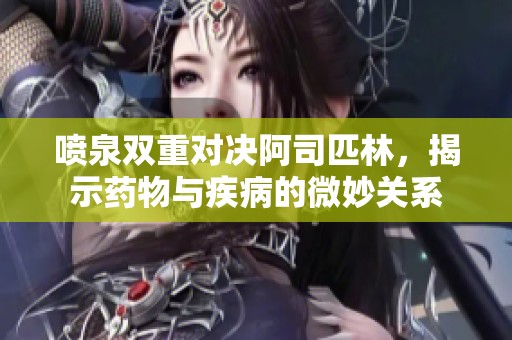 喷泉双重对决阿司匹林，揭示药物与疾病的微妙关系