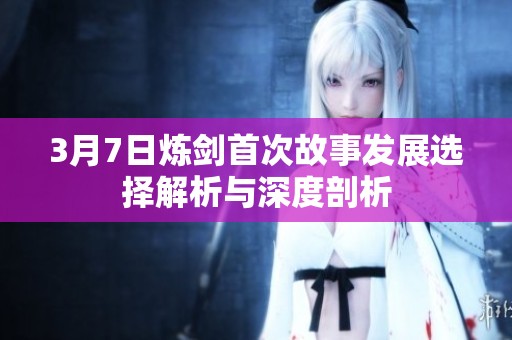 3月7日炼剑首次故事发展选择解析与深度剖析