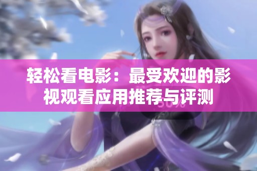 轻松看电影：最受欢迎的影视观看应用推荐与评测