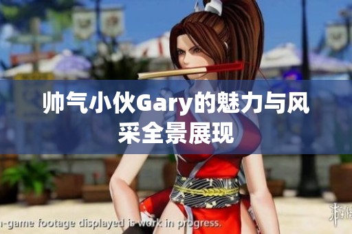 帅气小伙Gary的魅力与风采全景展现