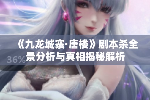 《九龙城寨·唐楼》剧本杀全景分析与真相揭秘解析
