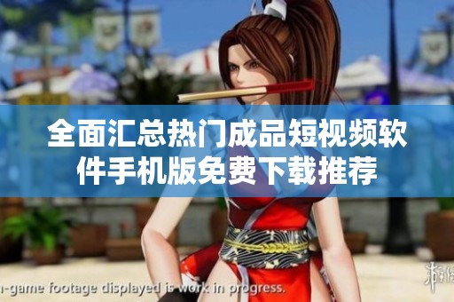 全面汇总热门成品短视频软件手机版免费下载推荐
