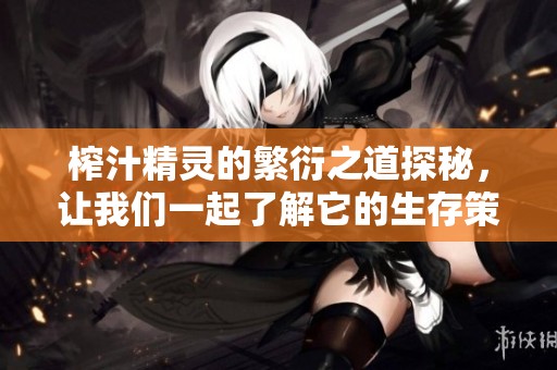 榨汁精灵的繁衍之道探秘，让我们一起了解它的生存策略