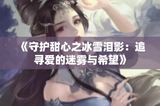 《守护甜心之冰雪泪影：追寻爱的迷雾与希望》
