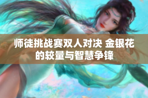 师徒挑战赛双人对决 金银花的较量与智慧争锋