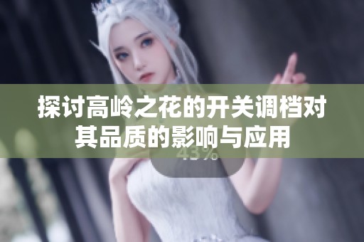 探讨高岭之花的开关调档对其品质的影响与应用