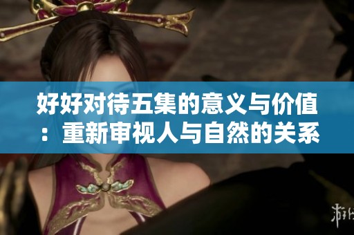 好好对待五集的意义与价值：重新审视人与自然的关系