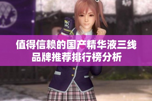 值得信赖的国产精华液三线品牌推荐排行榜分析