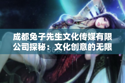 成都兔子先生文化传媒有限公司探秘：文化创意的无限可能