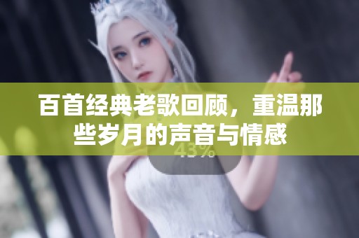 百首经典老歌回顾，重温那些岁月的声音与情感