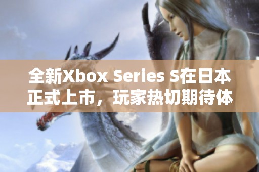 全新Xbox Series S在日本正式上市，玩家热切期待体验新游戏机