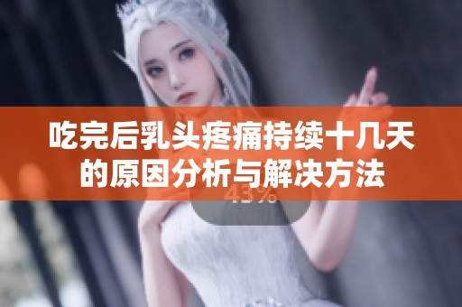 吃完后乳头疼痛持续十几天的原因分析与解决方法