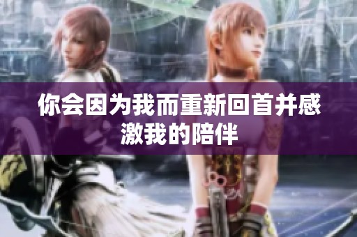 你会因为我而重新回首并感激我的陪伴