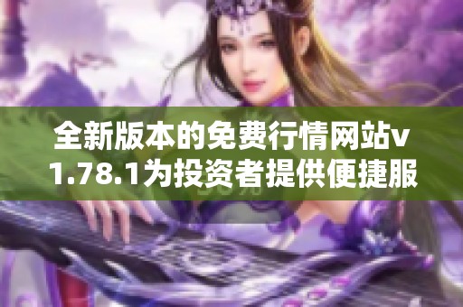 全新版本的免费行情网站v1.78.1为投资者提供便捷服务