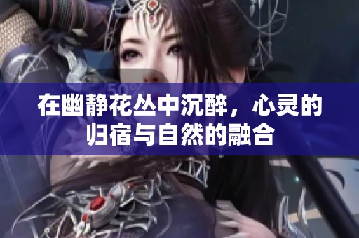 在幽静花丛中沉醉，心灵的归宿与自然的融合