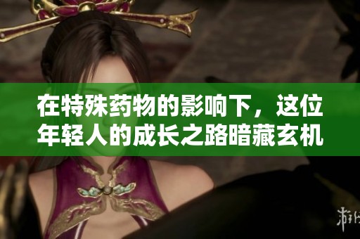 在特殊药物的影响下，这位年轻人的成长之路暗藏玄机