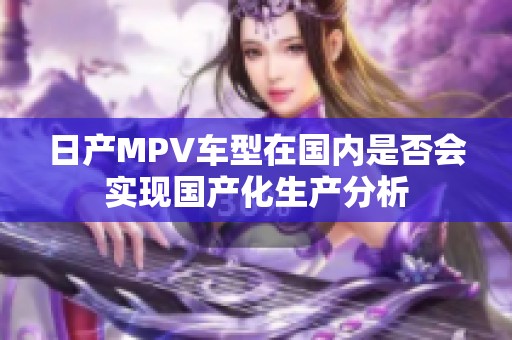 日产MPV车型在国内是否会实现国产化生产分析