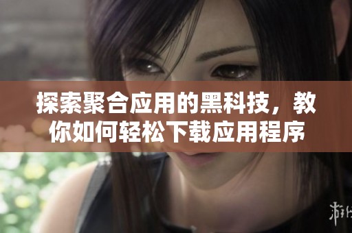 探索聚合应用的黑科技，教你如何轻松下载应用程序