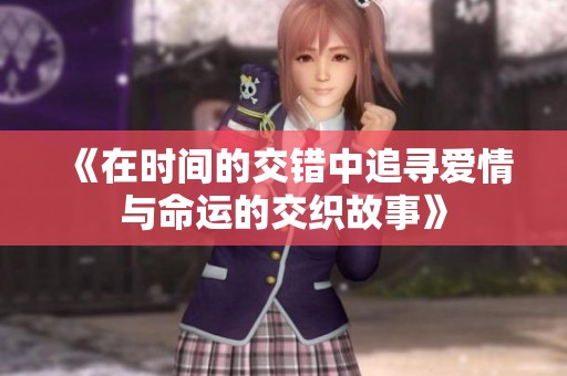 《在时间的交错中追寻爱情与命运的交织故事》