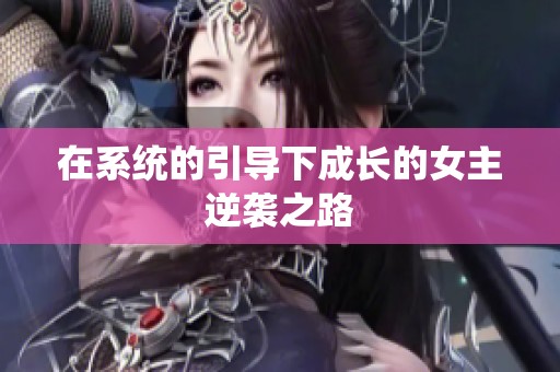 在系统的引导下成长的女主逆袭之路