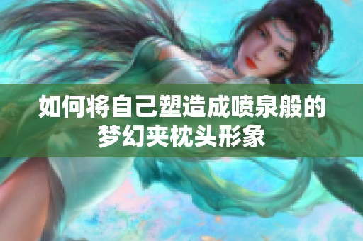 如何将自己塑造成喷泉般的梦幻夹枕头形象