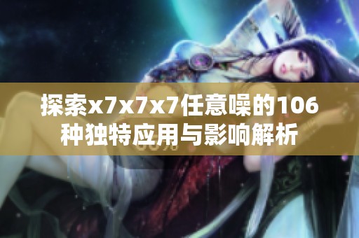 探索x7x7x7任意噪的106种独特应用与影响解析